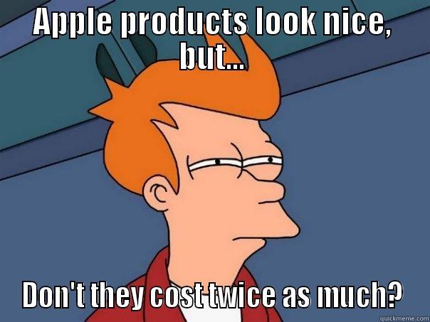 APPLE PRODUCTS LOOK NICE, BUT... DON'T THEY COST TWICE AS MUCH? Futurama Fry