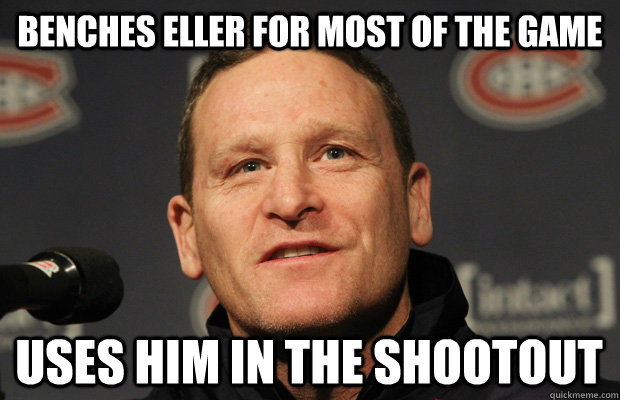 Benches Eller for most of the game uses him in the shootout  Dumbass Randy Cunneyworth