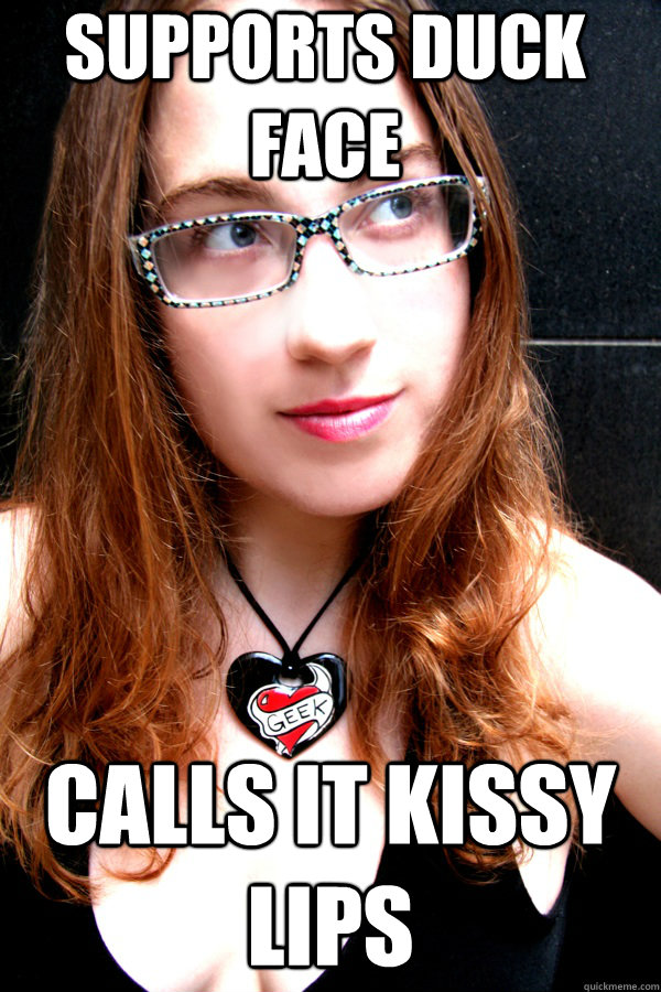 Supports Duck Face Calls it kissy lips  Scumbag Feminist