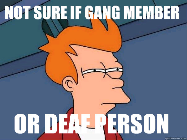 Not sure if gang member  Or deaf person   Futurama Fry