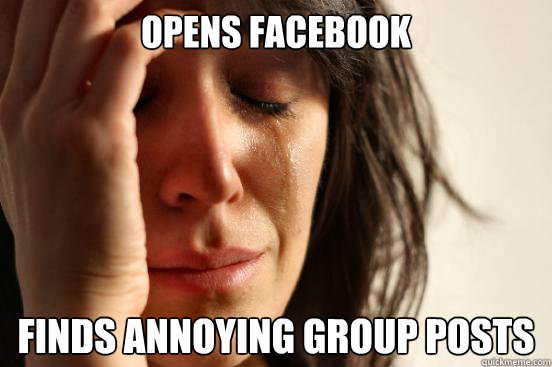 Opens facebook finds annoying group posts
  First World Problems