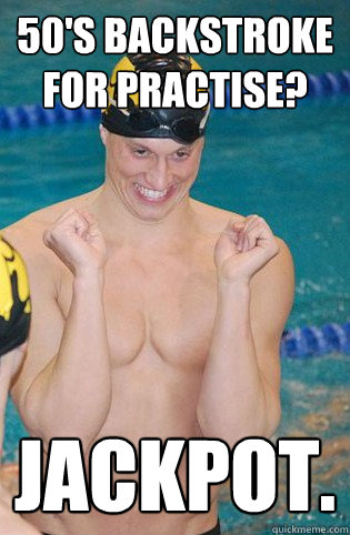 50's backstroke for practise? Jackpot.   