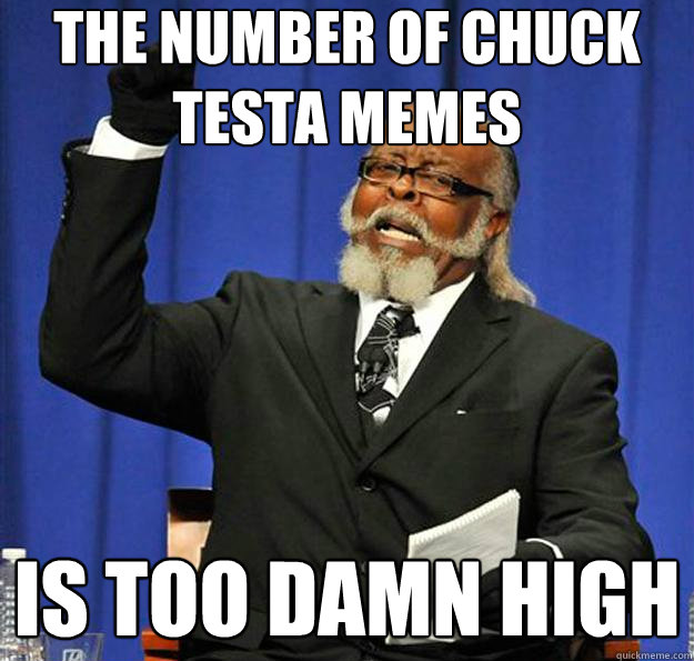 The number of chuck testa memes Is too damn high  Jimmy McMillan