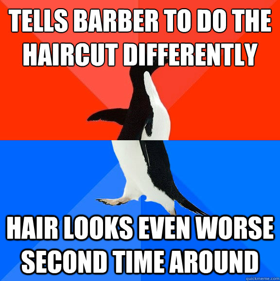 Tells barber to do the haircut differently Hair looks even worse second time around  Socially Awesome Awkward Penguin