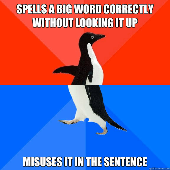 Spells a big word correctly without looking it up misuses it in the sentence  Socially Awesome Awkward Penguin