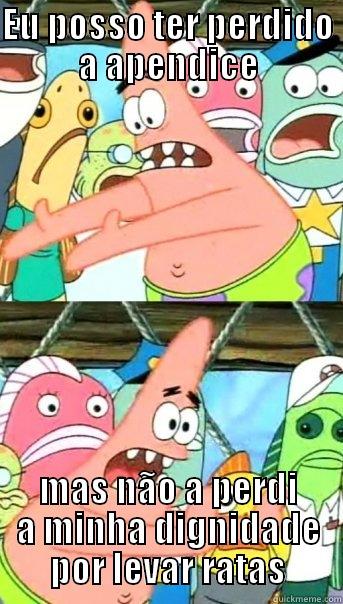 EU POSSO TER PERDIDO A APENDICE MAS NÃO A PERDI A MINHA DIGNIDADE POR LEVAR RATAS Push it somewhere else Patrick