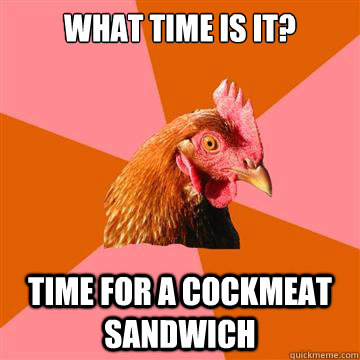 What time is it? Time for a Cockmeat Sandwich - What time is it? Time for a Cockmeat Sandwich  Anti-Joke Chicken