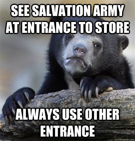 See salvation army at entrance to store always use other entrance  Confession Bear