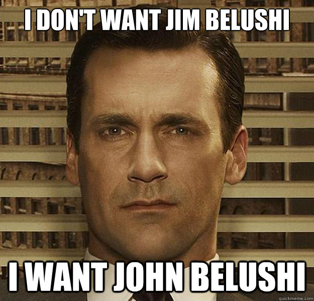 I don't want Jim Belushi I want John Belushi  
