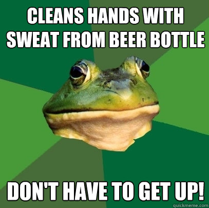 Cleans hands with sweat from beer bottle Don't have to get up!  Foul Bachelor Frog