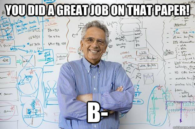 You did a great job on that paper! B-  Engineering Professor