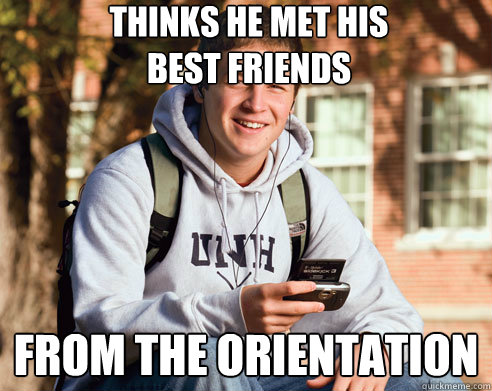 thinks he met his 
best friends from the orientation  College Freshman