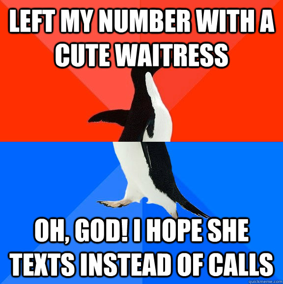 Left my number with a cute waitress Oh, god! I hope she texts instead of calls  Socially Awesome Awkward Penguin