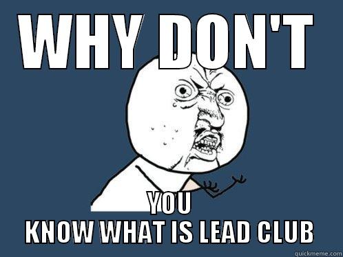 WHY DON'T YOU KNOW WHAT IS LEAD CLUB Y U No