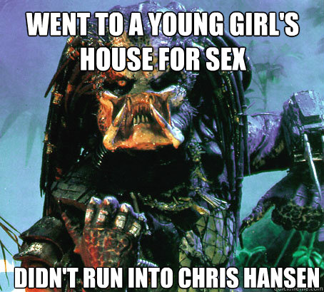 Went to a young girl's house for sex didn't run into Chris hansen - Went to a young girl's house for sex didn't run into Chris hansen  Success Predator