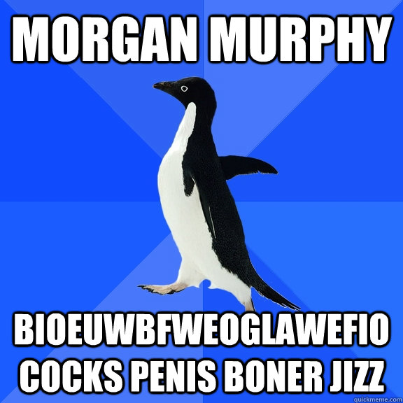 Morgan Murphy Bioeuwbfweoglawefio COCKS PENIS BONER JIZZ  Socially Awkward Penguin