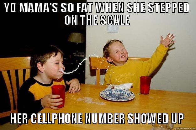 YO MAMA'S SO FAT WHEN SHE STEPPED ON THE SCALE HER CELLPHONE NUMBER SHOWED UP yo mama is so fat