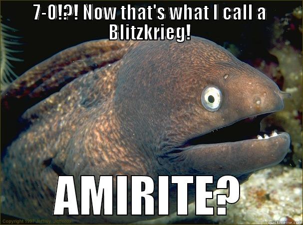 7-0!?! NOW THAT'S WHAT I CALL A BLITZKRIEG! AMIRITE? Bad Joke Eel