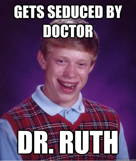 gets seduced by doctor dr. ruth  Bad Luck Brian