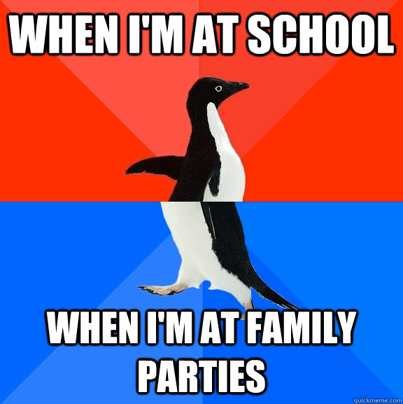 when i'm at school when i'm at family parties  Socially Awesome Awkward Penguin