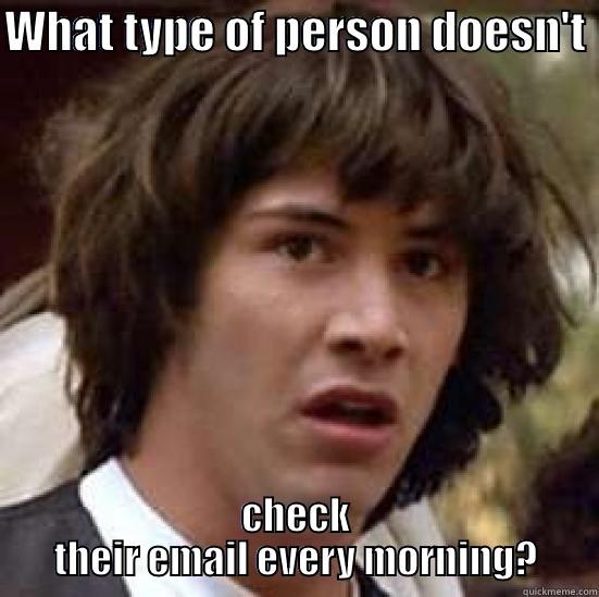 check your email - WHAT TYPE OF PERSON DOESN'T  CHECK THEIR EMAIL EVERY MORNING? conspiracy keanu