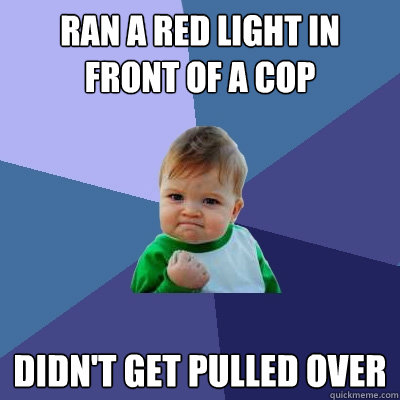 ran a red light in front of a cop didn't get pulled over  Success Kid