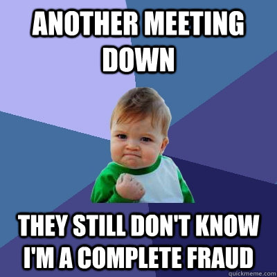 Another meeting down They still don't know I'm a complete fraud  Success Kid