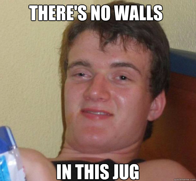there's no walls in this jug - there's no walls in this jug  ten guy
