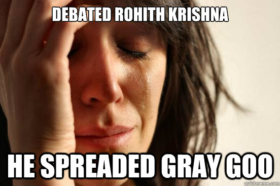 Debated Rohith krishna he spreaded gray goo  First World Problems