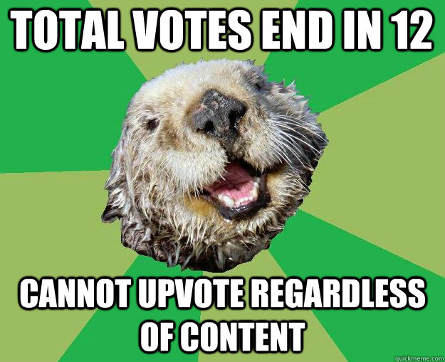 Total votes end in 12 cannot upvote regardless of content  OCD Otter