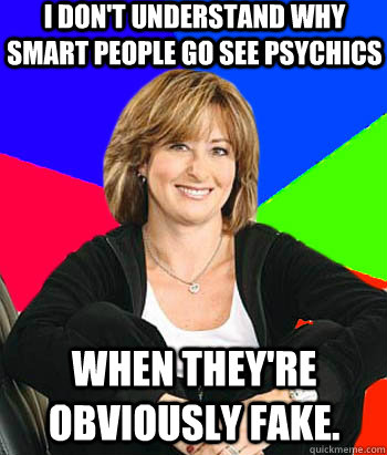 I don't understand why smart people go see psychics when they're obviously fake.  Sheltering Suburban Mom