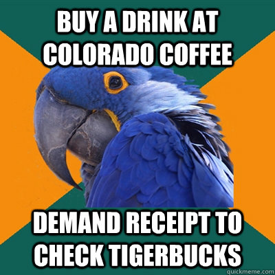 Buy a drink at colorado coffee demand receipt to check tigerbucks  Paranoid Parrot