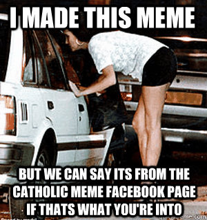 I made this meme but we can say its from the  catholic meme facebook page if thats what you're into  Karma Whore