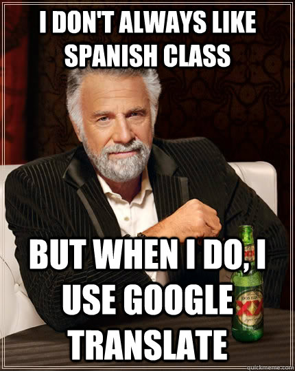 I don't always like Spanish class but when I do, i use Google translate  The Most Interesting Man In The World