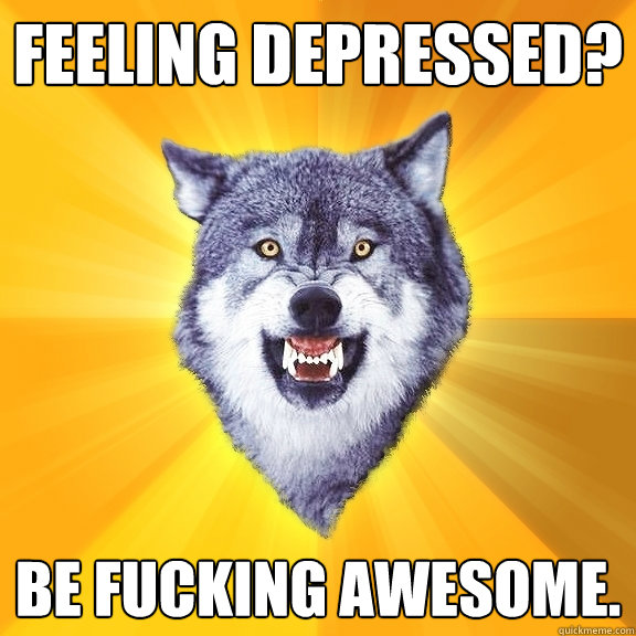 FEELING DEPRESSED? BE FUCKING AWESOME.  Courage Wolf