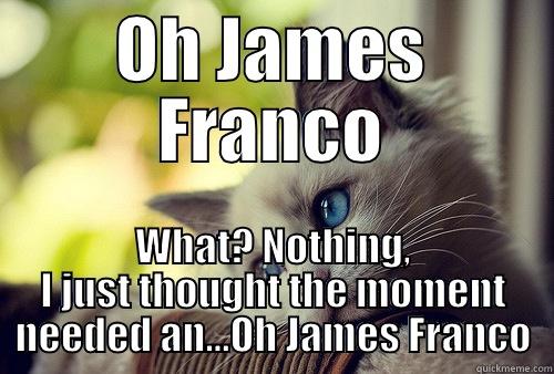 OH JAMES FRANCO WHAT? NOTHING, I JUST THOUGHT THE MOMENT NEEDED AN...OH JAMES FRANCO First World Problems Cat