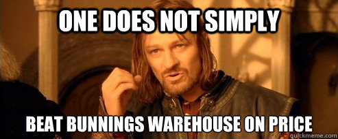 One does not simply beat bunnings warehouse on price  One Does Not Simply