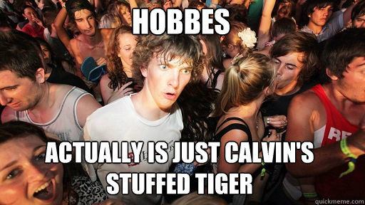 Hobbes
 actually is just Calvin's stuffed tiger  Sudden Clarity Clarence
