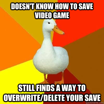 Doesn't know how to save video game Still finds a way to overwrite/delete your save  Tech Impaired Duck
