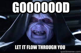 Gooooood LET it FLOW THROUGH YOU - Gooooood LET it FLOW THROUGH YOU  darth sidious