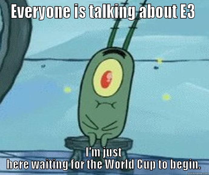 EVERYONE IS TALKING ABOUT E3 I'M JUST HERE WAITING FOR THE WORLD CUP TO BEGIN. Misc