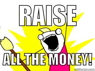     RAISE       ALL THE MONEY! All The Things