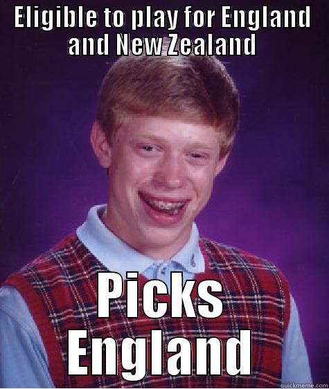 ELIGIBLE TO PLAY FOR ENGLAND AND NEW ZEALAND PICKS ENGLAND Bad Luck Brian