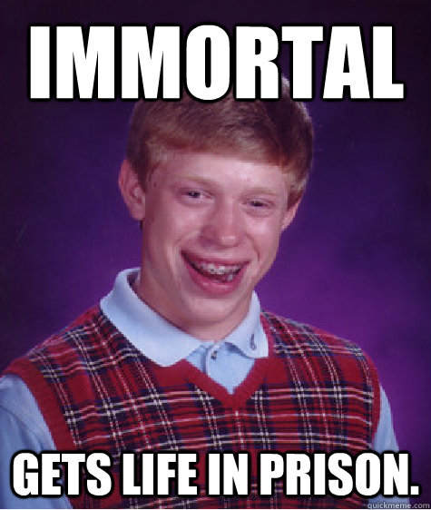 Immortal Gets Life in prison.  Badluckbrian