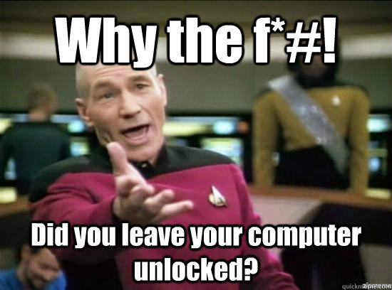 Why the f*#! Did you leave your computer unlocked?  Annoyed Picard HD