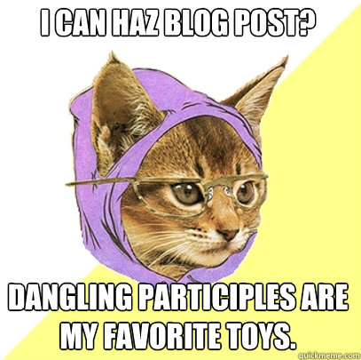 I can haz blog post? Dangling participles are my favorite toys.  Hipster Kitty