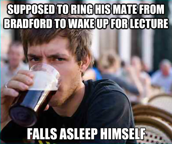 supposed to ring his mate from bradford to wake up for lecture falls asleep himself  Lazy College Senior