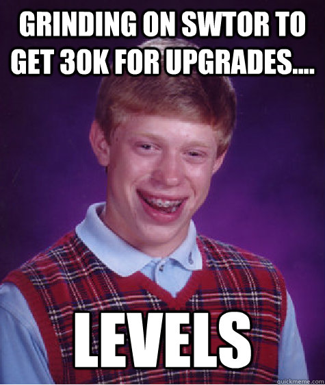 Grinding on SWTOR to get 30k for upgrades.... Levels  Bad Luck Brian