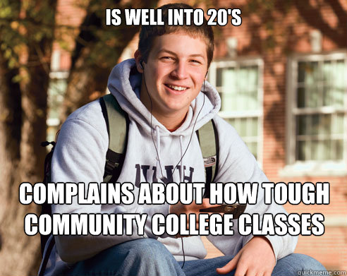 Is well into 20's Complains about how tough community college classes are  College Freshman