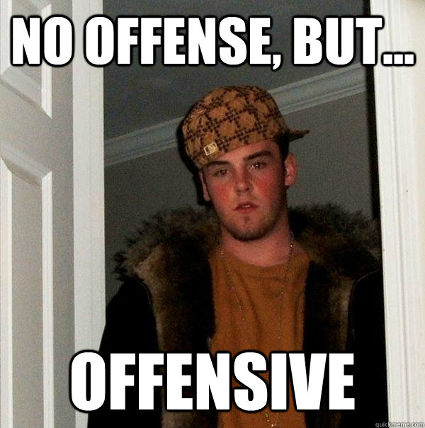 No offense, but... OFFENSIVE  Scumbag Steve